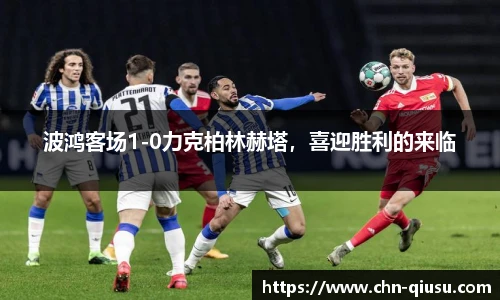 波鸿客场1-0力克柏林赫塔，喜迎胜利的来临