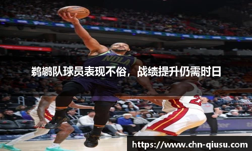 鹈鹕队球员表现不俗，战绩提升仍需时日