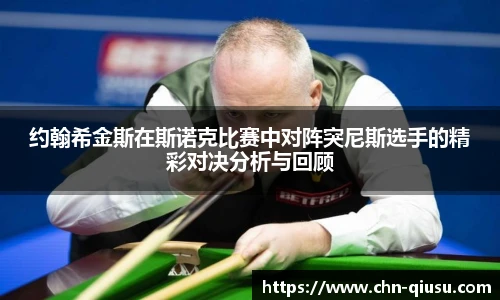 约翰希金斯在斯诺克比赛中对阵突尼斯选手的精彩对决分析与回顾