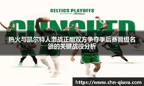 热火与凯尔特人激战正酣双方争夺季后赛晋级名额的关键战役分析