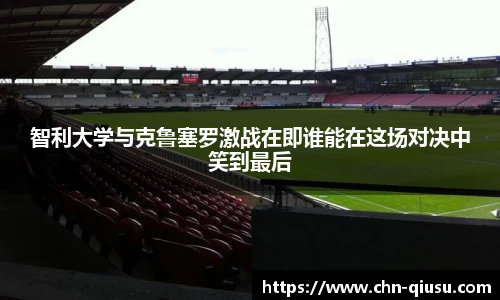 智利大学与克鲁塞罗激战在即谁能在这场对决中笑到最后