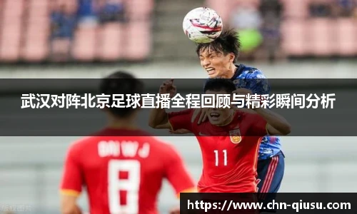 武汉对阵北京足球直播全程回顾与精彩瞬间分析