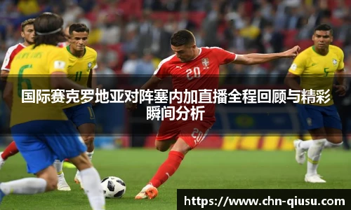 国际赛克罗地亚对阵塞内加直播全程回顾与精彩瞬间分析